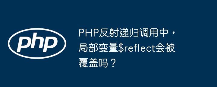 PHP反射递归：局部变量$reflect覆盖问题