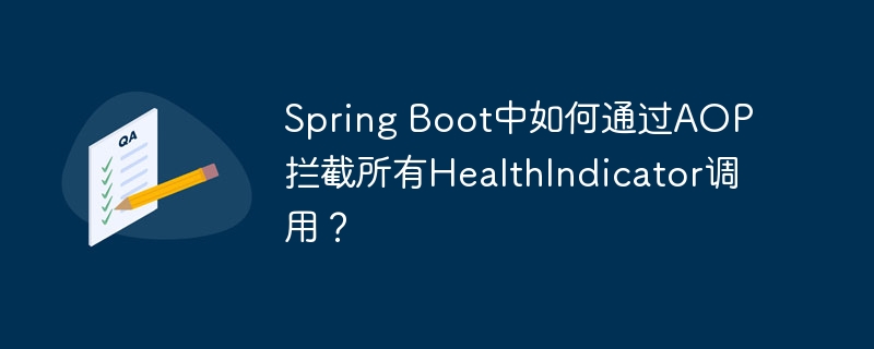 Spring Boot中如何通过AOP拦截所有HealthIndicator调用?
