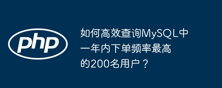 如何高效查询MySQL中一年内下单频率最高的200名用户?