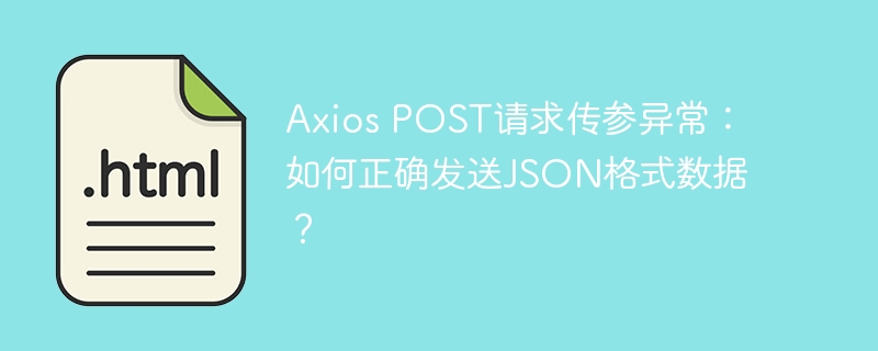 Axios POST请求传参异常：如何正确发送JSON格式数据？
