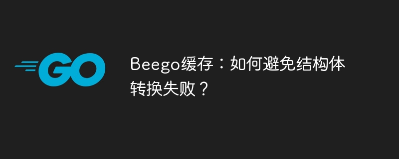 Beego缓存：结构体转换失败解决方法
