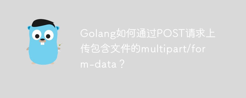 GoPOST请求上传文件：multipart/form-data详解