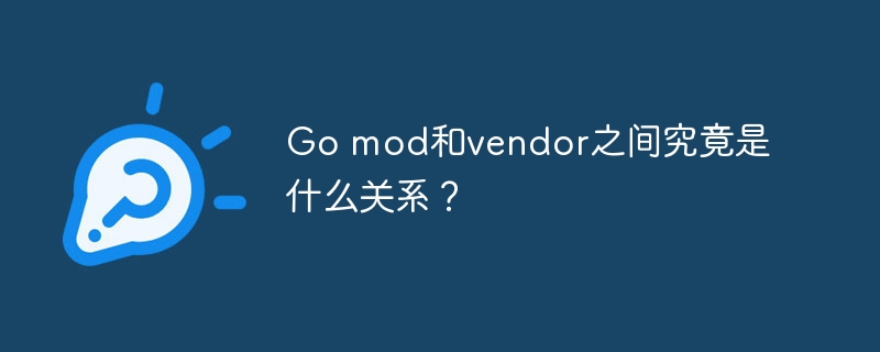 Go mod和vendor之间究竟是什么关系?