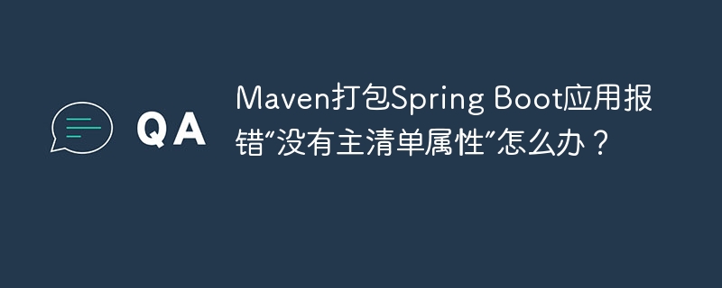 Maven打包Spring Boot应用报错“没有主清单属性”怎么办？
