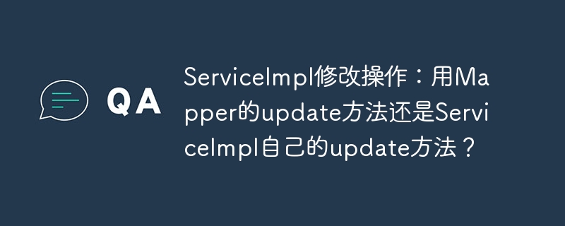 ServiceImpl修改操作：用Mapper的update方法还是ServiceImpl自己的update方法？