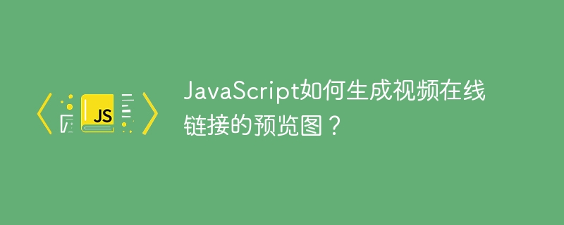 JavaScript如何生成视频在线链接的预览图？