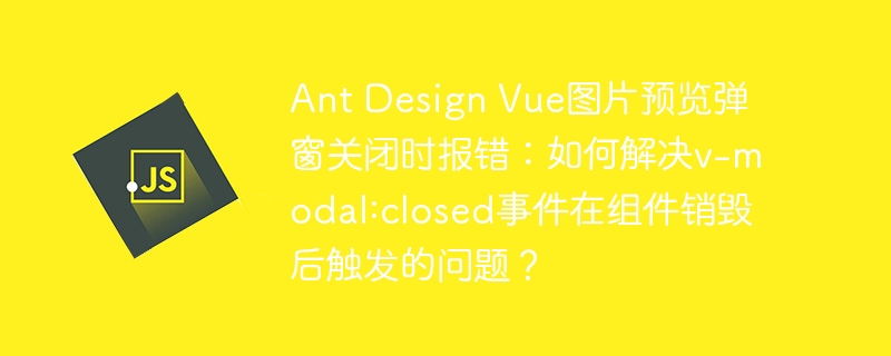 AntDesignVue弹窗报错：v-modal关闭事件问题