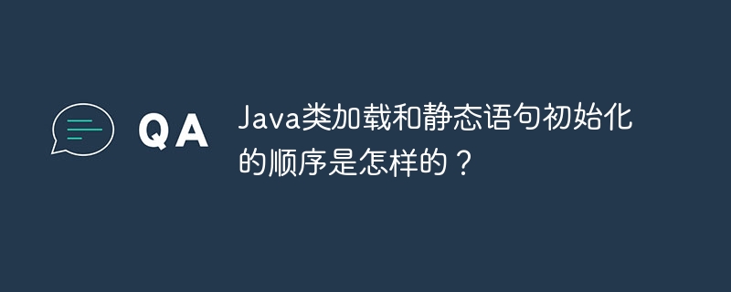 Java类加载和静态语句初始化的顺序是怎样的？