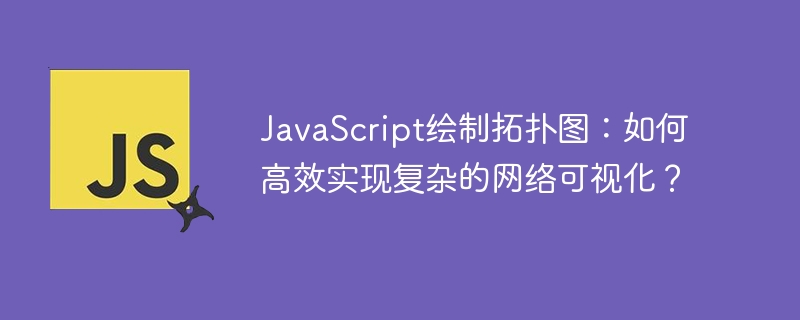 JavaScript绘制拓扑图：如何高效实现复杂的网络可视化？