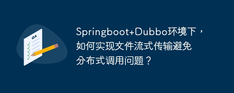 Springboot+Dubbo环境下，如何实现文件流式传输避免分布式调用问题？