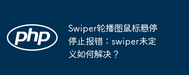 Swiper轮播图报错：swiper未定义？