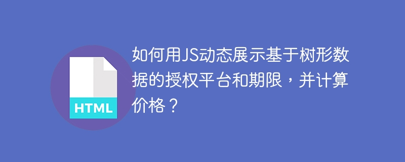 如何用JS动态展示基于树形数据的授权平台和期限，并计算价格？
