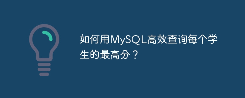如何用MySQL高效查询每个学生的最高分?