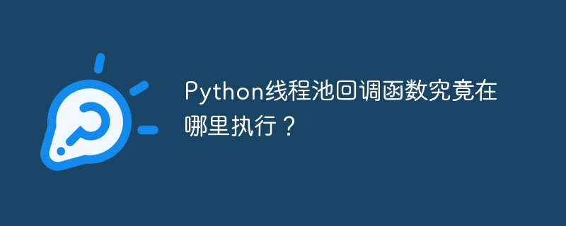 Python线程池回调函数执行位置