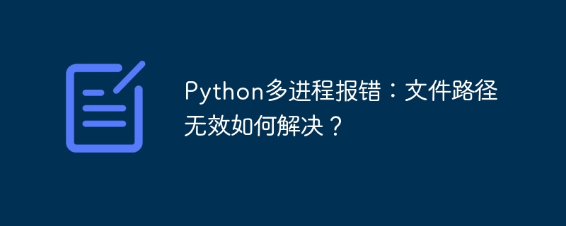 Python多进程：文件路径报错解决方法
