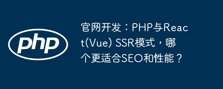 PHP/ReactSSR：官网SEO与性能哪家强？