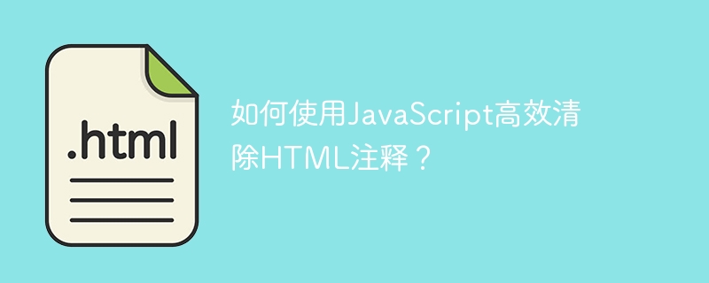 如何使用JavaScript高效清除HTML注释？

