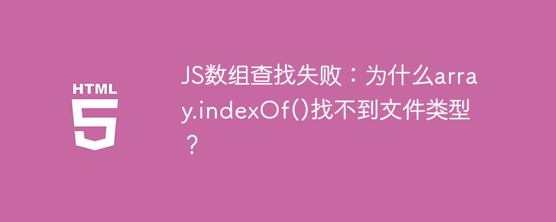 JS数组indexOf()失效？查找文件类型失败原因