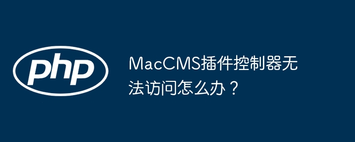 MacCMS插件控制器无法访问怎么办?