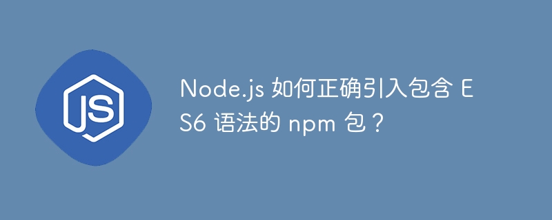 Node.jsES6npm包引入指南