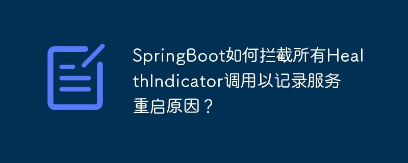 SpringBoot如何拦截所有HealthIndicator调用以记录服务重启原因？