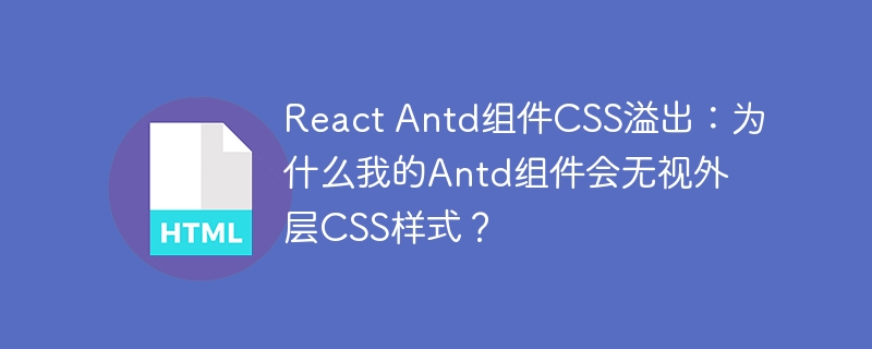 React Antd组件CSS溢出：为什么我的Antd组件会无视外层CSS样式？
