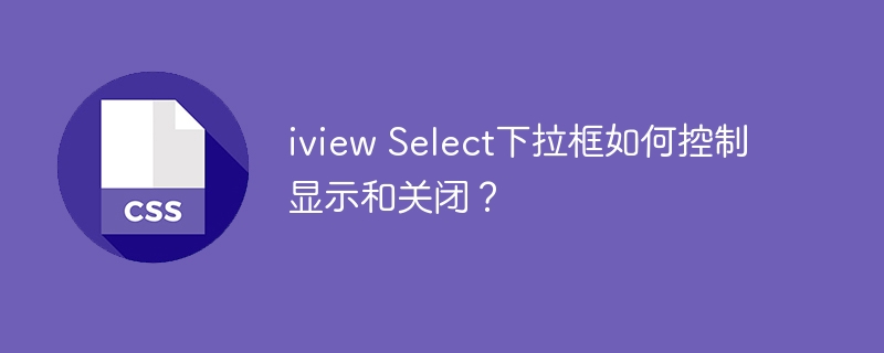 iview Select下拉框如何控制显示和关闭？