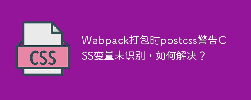 Webpack打包CSS变量警告：解决方法