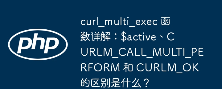 curl_multi_exec详解：active、CURLM_CALL_MULTI_PERFORM与CURLM_OK区别