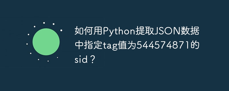 如何用Python提取JSON数据中指定tag值为544574871的sid?