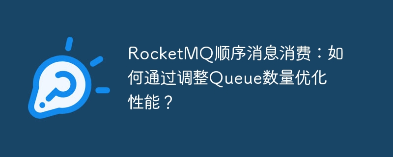 RocketMQ顺序消息消费：如何通过调整Queue数量优化性能？