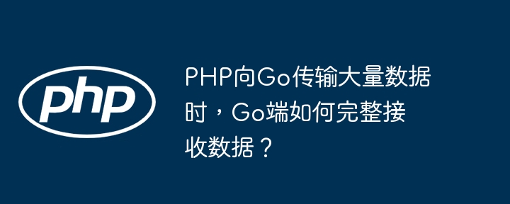 Go端如何完整接收PHP大数据？