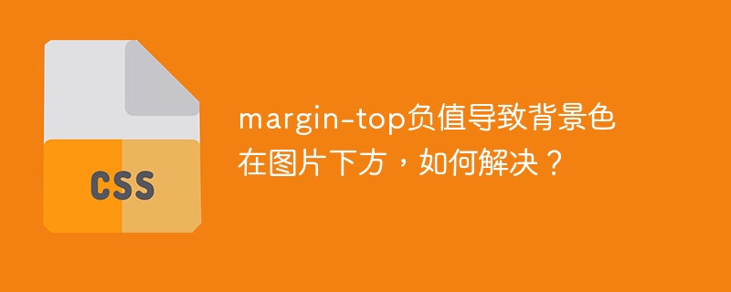 margin-top负值导致背景色在图片下方，如何解决？
