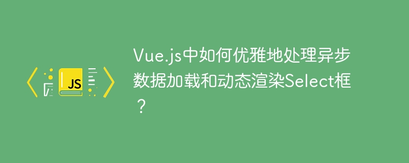 Vue.js中如何优雅地处理异步数据加载和动态渲染Select框？