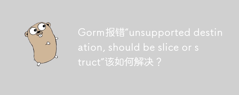 Gorm报错“unsupported destination, should be slice or struct”该如何解决？