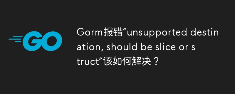 Gorm报错：slice或struct？解决方案