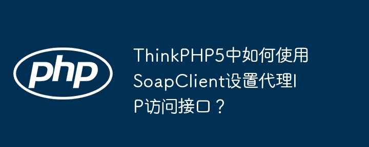 ThinkPHP5中如何使用SoapClient设置代理IP访问接口？