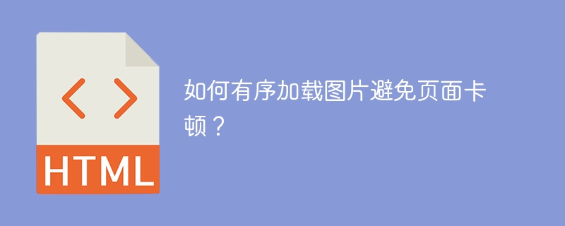 如何有序加载图片避免页面卡顿？
