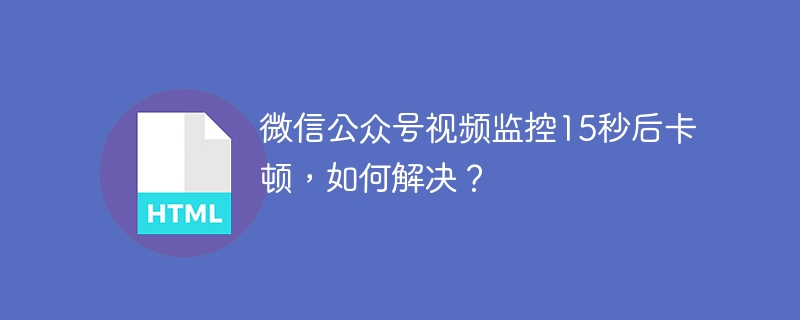 微信视频监控卡顿？15秒解决方法