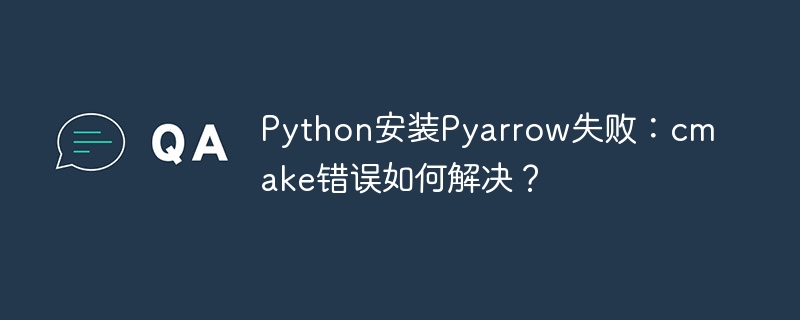 PythonPyarrow安装：cmake错误排查