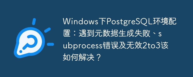 Windows下PostgreSQL配置难题：元数据、subprocess及2to3错误