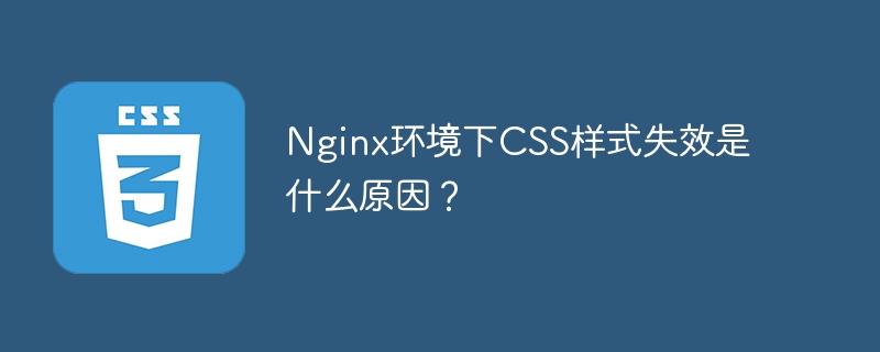 Nginx环境下CSS样式失效是什么原因？