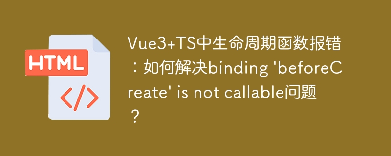 Vue3+TS中生命周期函数报错：如何解决binding 'beforeCreate' is not callable问题？
