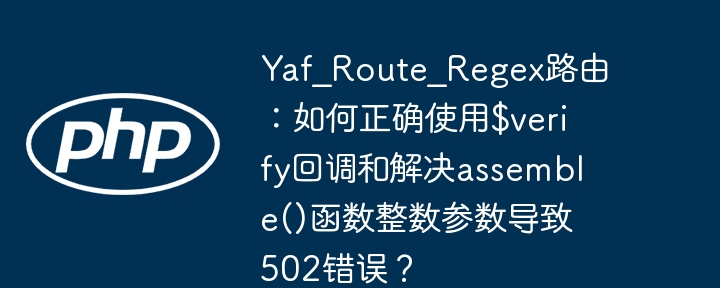 Yaf_Route_Regex路由:如何正确使用$verify回调和解决assemble()函数整数参数导致502错误?