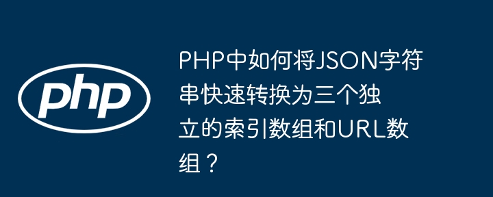 PHP中如何将JSON字符串快速转换为三个独立的索引数组和URL数组？
