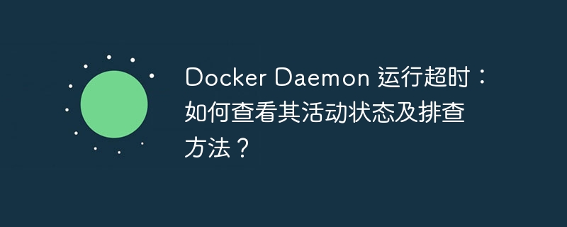 DockerDaemon超时？排查方法详解