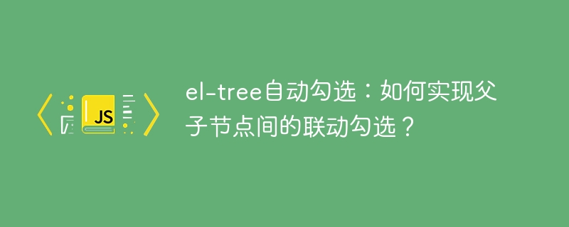 el-tree父子节点联动勾选方法