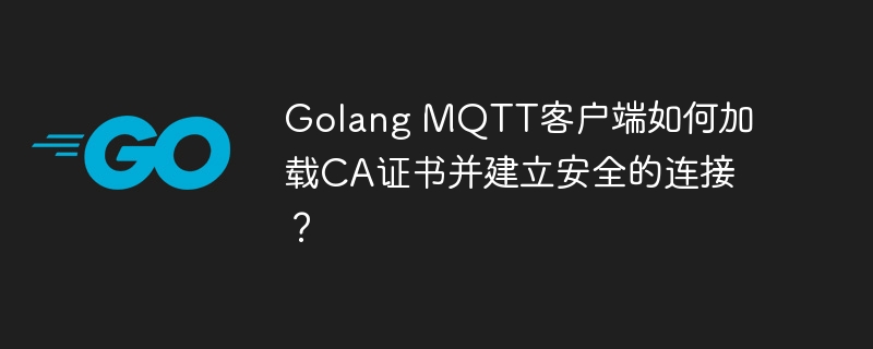Golang MQTT客户端如何加载CA证书并建立安全的连接?