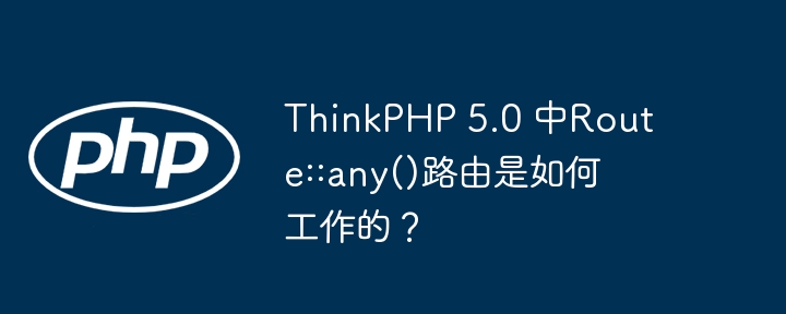 ThinkPHP 5.0 中Route::any()路由是如何工作的？