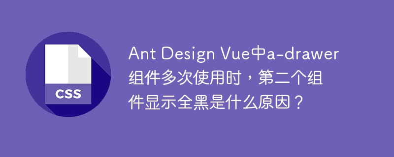 Ant Design Vue中a-drawer组件多次使用时，第二个组件显示全黑是什么原因？